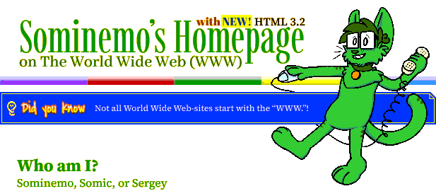 Sominemo's Homepage on World Wide Web (WWW). Now with HTML 3.2! Did you know: Not all World Wide Web-sites start with the 'WWW.'!